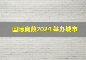 国际奥数2024 举办城市